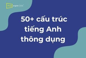 50+ cấu trúc tiếng Anh thông dụng nhất bạn nên biết