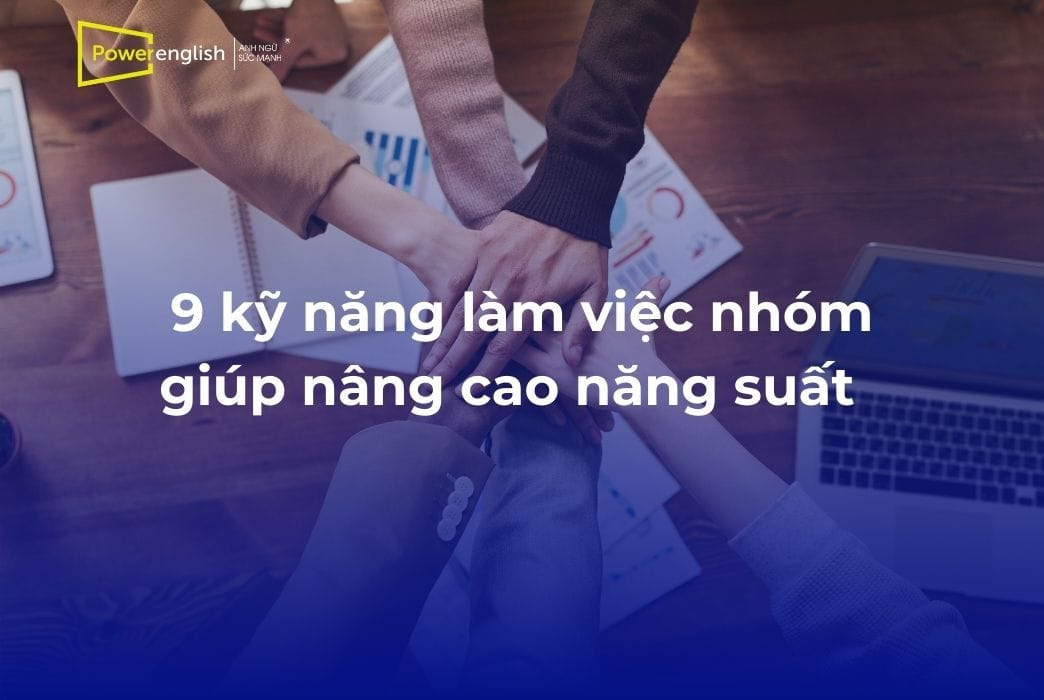9 kỹ năng làm việc nhóm hỗ trợ nâng cao hiệu quả công việc