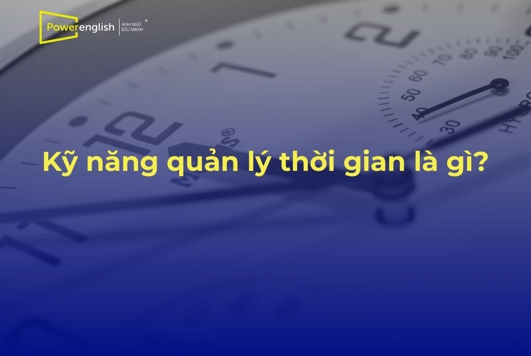 Kỹ năng quản lý thời gian là gì Tầm quan trọng và cách cải thiện
