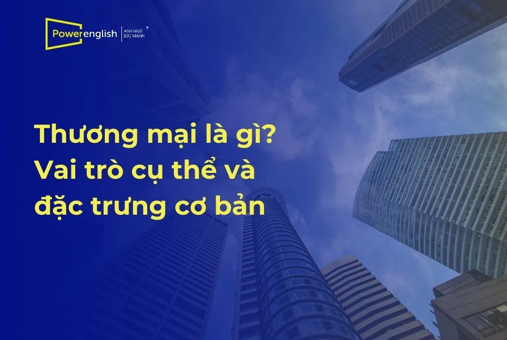 Thương mại là gì Vai trò cụ thể và đặc trưng cơ bản