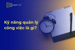 Kỹ năng quản lý công việc là gì Lợi ích và tip để cải thiện