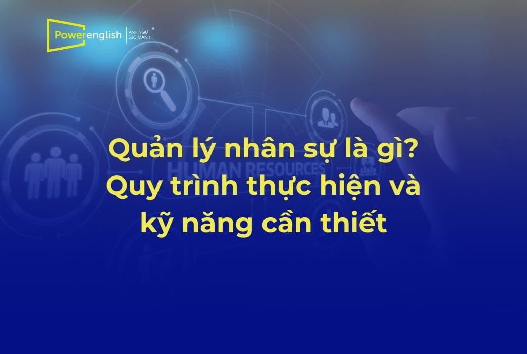 Quản lý nhân sự là gì Quy trình thực hiện và kỹ năng cần thiết