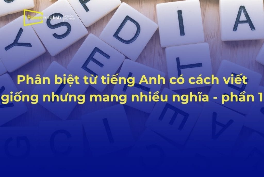 Phân biệt từ tiếng Anh có cách viết giống nhưng mang nhiều nghĩa - phần 1