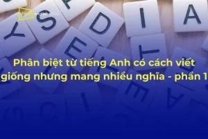Phân biệt từ tiếng Anh có cách viết giống nhưng mang nhiều nghĩa - phần 1