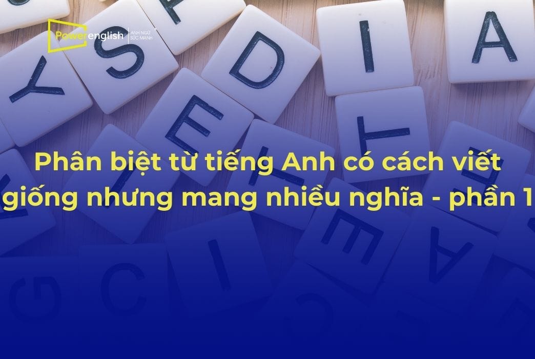 Phân biệt từ tiếng Anh có cách viết giống nhưng mang nhiều nghĩa - phần 1