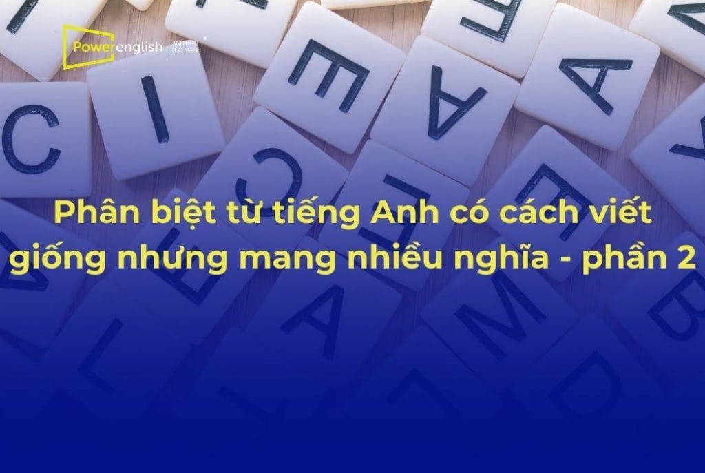 Phân biệt từ tiếng Anh có cách viết giống nhưng mang nhiều nghĩa - phần 2