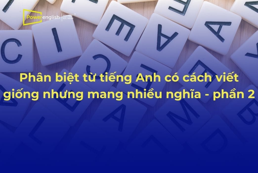 Phân biệt từ tiếng Anh có cách viết giống nhưng mang nhiều nghĩa - phần 2