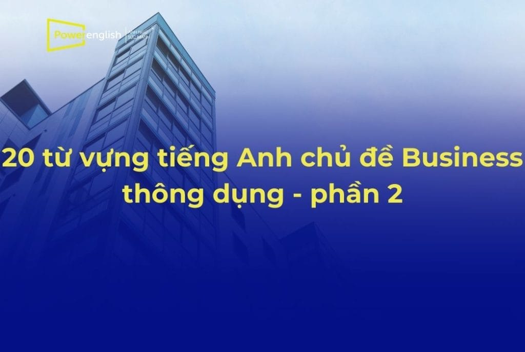 20 từ vựng tiếng Anh chủ đề Business thông dụng nhất - phần 2