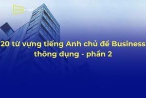 20 từ vựng tiếng Anh chủ đề Business thông dụng nhất - phần 2