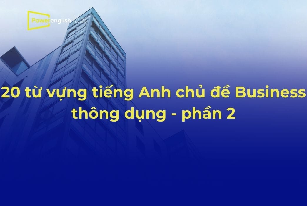 20 từ vựng tiếng Anh chủ đề Business thông dụng nhất - phần 2