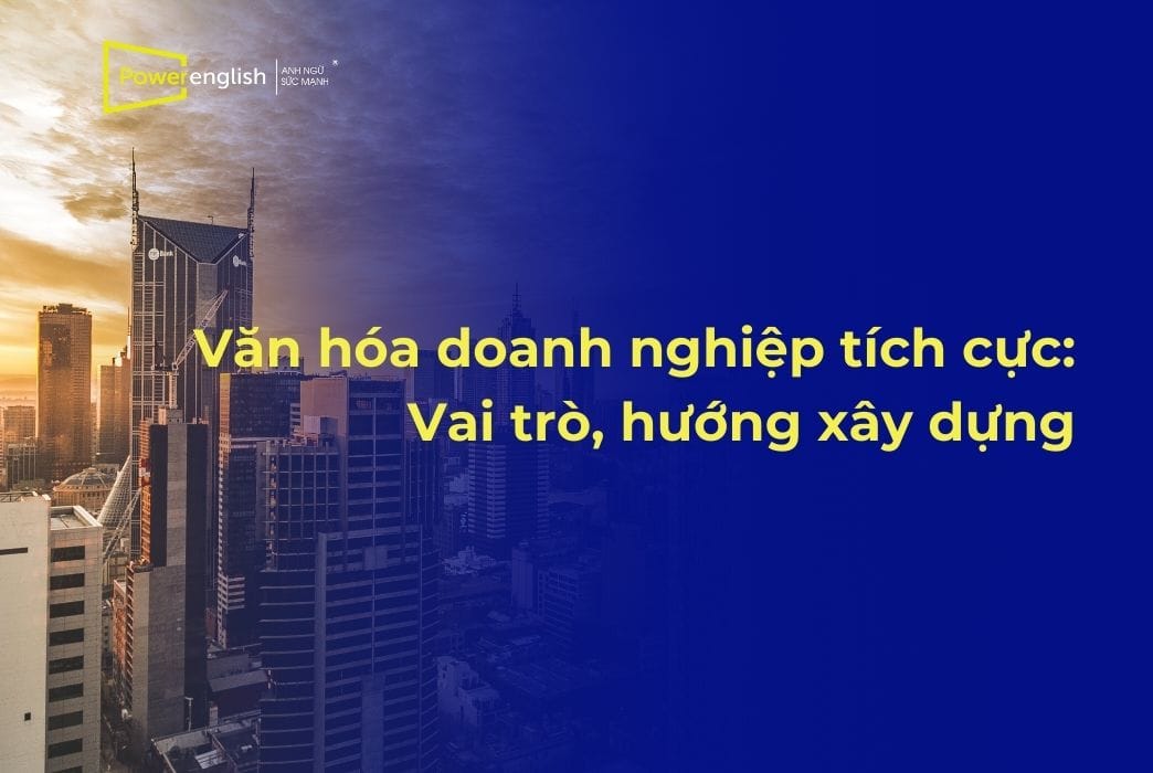 Văn hóa doanh nghiệp tích cực Vai trò và hướng xây dựng